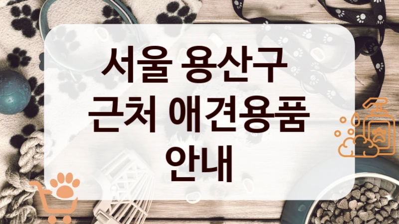 서울 용산구 
근처 애견용품 안내