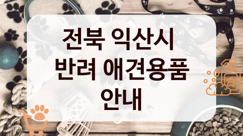 전북 익산시 
반려 애견용품 안내