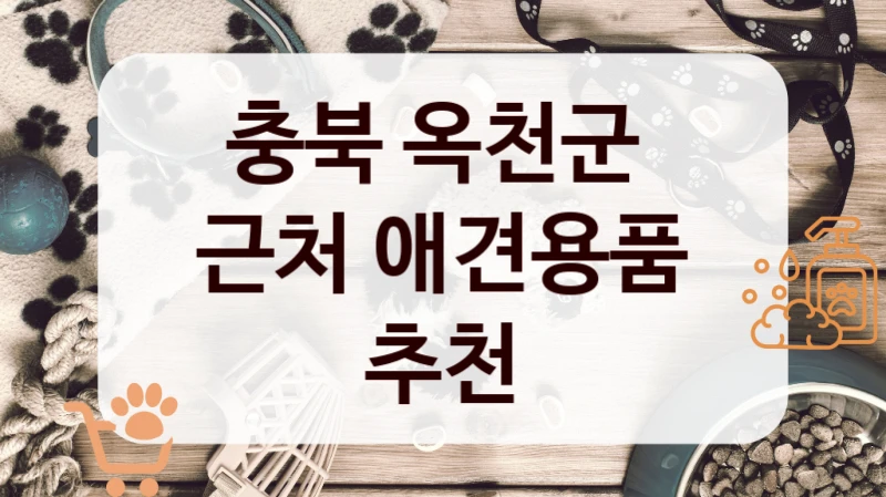 충북 옥천군 
근처 애견용품 추천